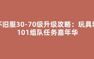 怀旧服30-70级升级攻略：玩具城101组队任务嘉年华